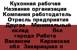 Кухонная рабочая › Название организации ­ Компания-работодатель › Отрасль предприятия ­ Другое › Минимальный оклад ­ 12 000 - Все города Работа » Вакансии   . Кировская обл.,Захарищево п.